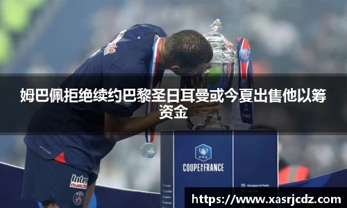 姆巴佩拒绝续约巴黎圣日耳曼或今夏出售他以筹资金