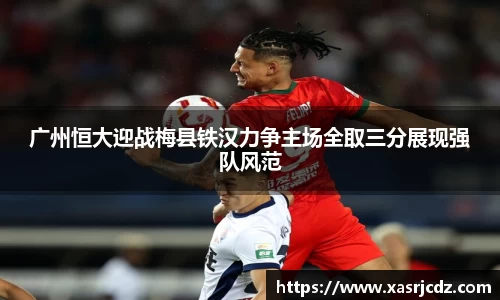 广州恒大迎战梅县铁汉力争主场全取三分展现强队风范